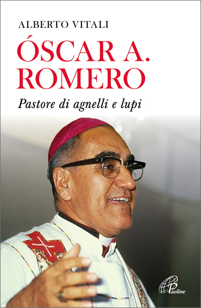 Oscar A. Romero. Pastore di agnelli e lupi - Paoline